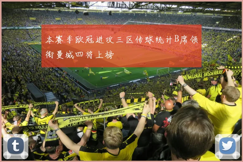 本赛季欧冠进攻三区传球统计B席领衔曼城四将上榜