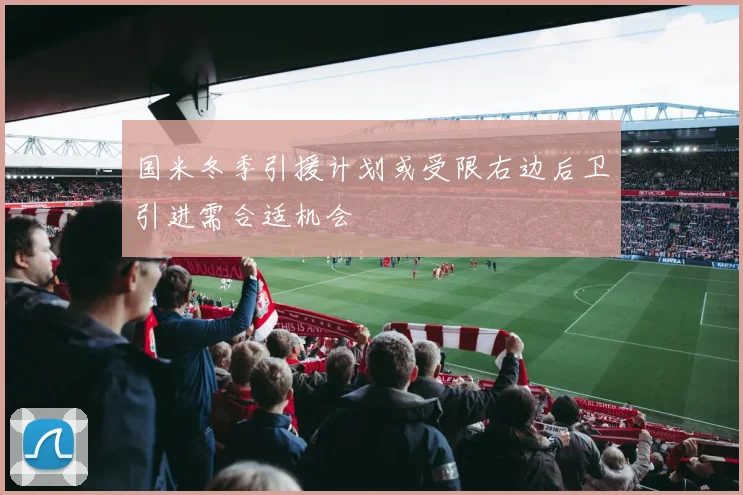国米冬季引援计划或受限右边后卫引进需合适机会