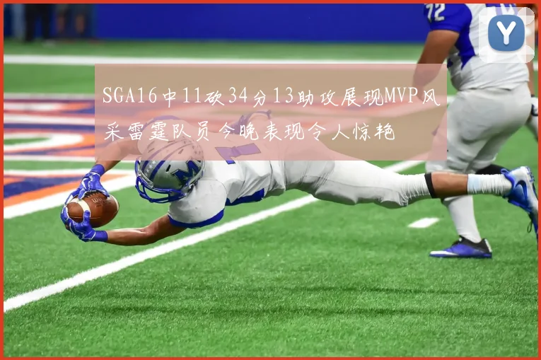 SGA16中11砍34分13助攻展现MVP风采雷霆队员今晚表现令人惊艳