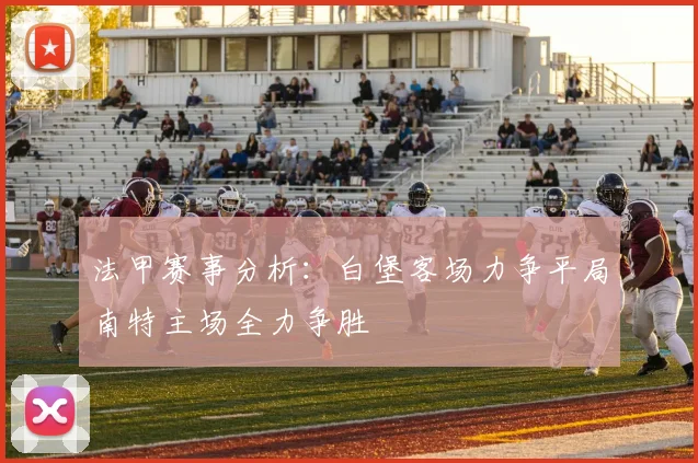 法甲赛事分析：白堡客场力争平局南特主场全力争胜