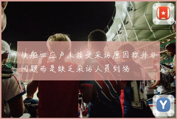 快船回应卢未接受采访原因称并非问题而是缺乏采访人员到场