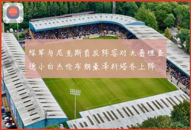 绿军与尼克斯首发阵容对决普理查德小白杰伦布朗豪泽科塔齐上阵