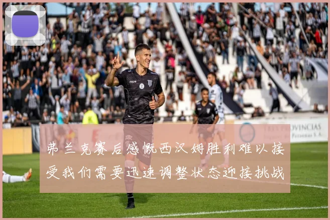 弗兰克赛后感慨西汉姆胜利难以接受我们需要迅速调整状态迎接挑战