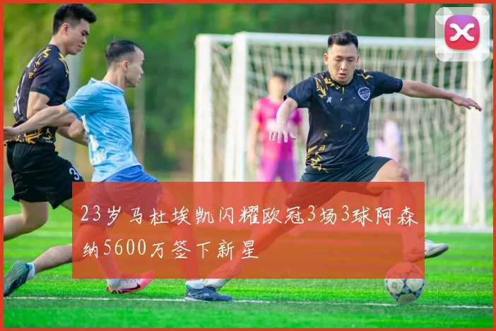 23岁马杜埃凯闪耀欧冠3场3球阿森纳5600万签下新星