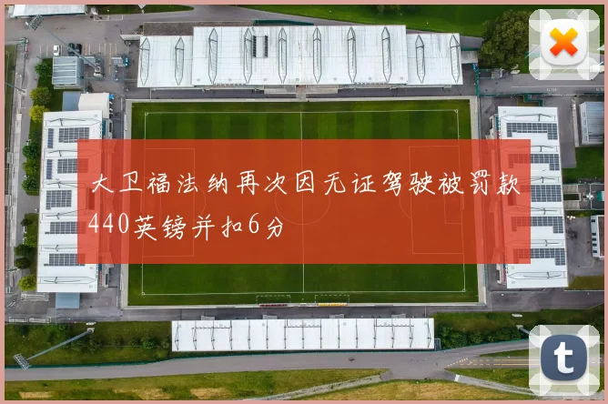 大卫福法纳再次因无证驾驶被罚款440英镑并扣6分