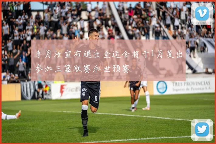 李月汝宣布退出全运会将于1月复出参加三篮联赛和世预赛