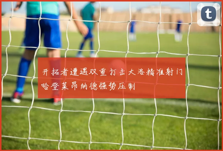 开拓者遭遇双重打击大洛精准射门哈登莱昂纳德强势压制