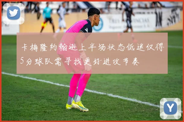 卡梅隆约翰逊上半场状态低迷仅得5分球队需寻找更好进攻节奏