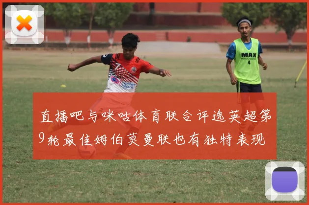 直播吧与咪咕体育联合评选英超第9轮最佳姆伯莫曼联也有独特表现