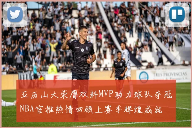 亚历山大荣膺双料MVP助力球队夺冠NBA官推热情回顾上赛季辉煌成就