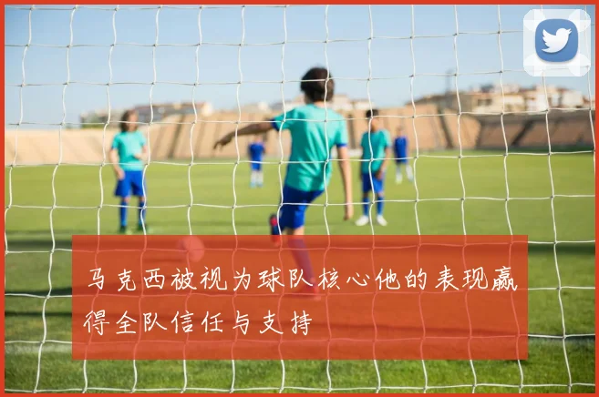 马克西被视为球队核心他的表现赢得全队信任与支持