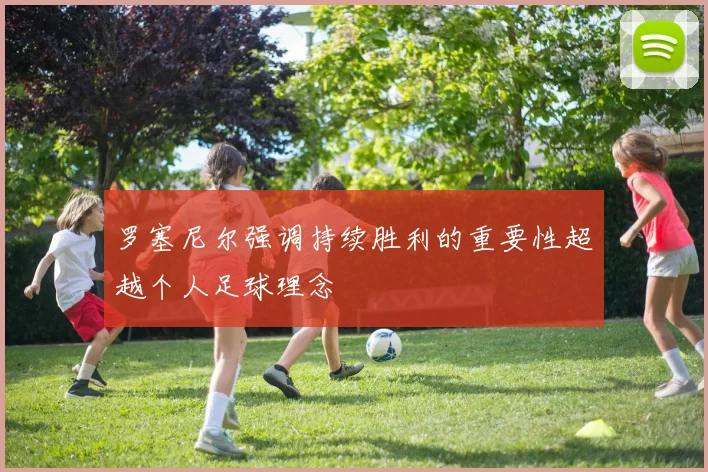 罗塞尼尔强调持续胜利的重要性超越个人足球理念