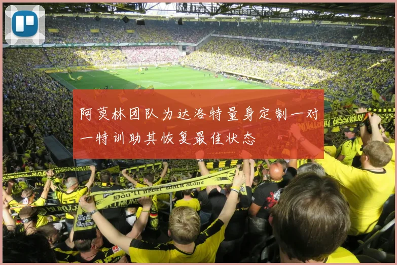 阿莫林团队为达洛特量身定制一对一特训助其恢复最佳状态