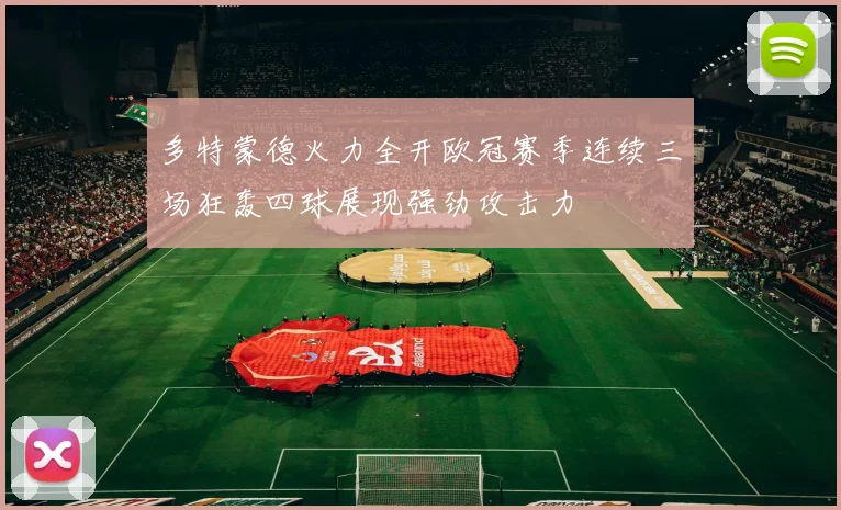 多特蒙德火力全开欧冠赛季连续三场狂轰四球展现强劲攻击力