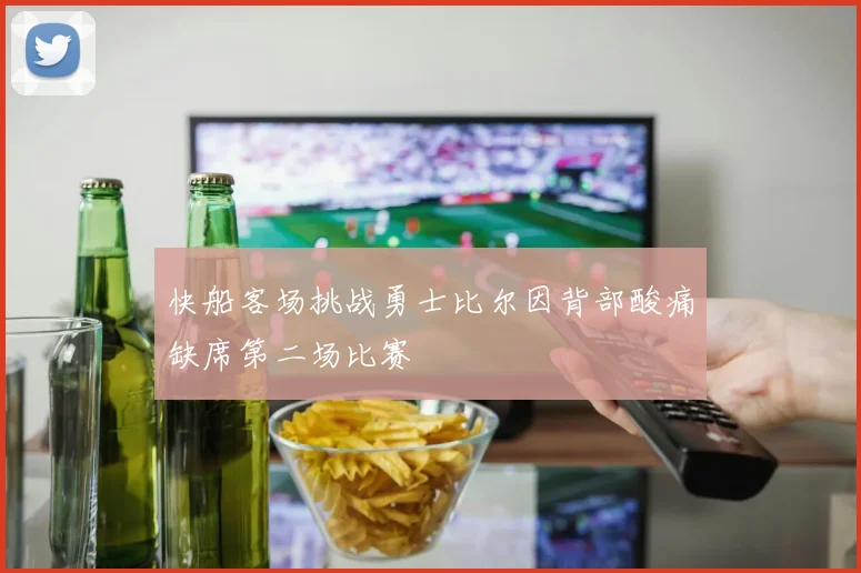 快船客场挑战勇士比尔因背部酸痛缺席第二场比赛