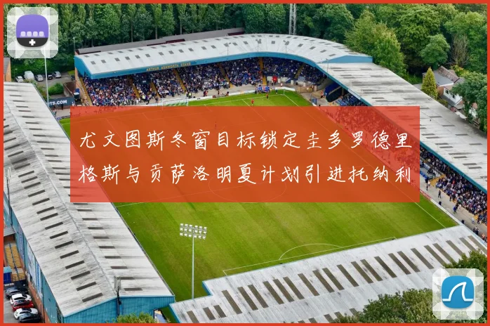 尤文图斯冬窗目标锁定圭多罗德里格斯与贡萨洛明夏计划引进托纳利