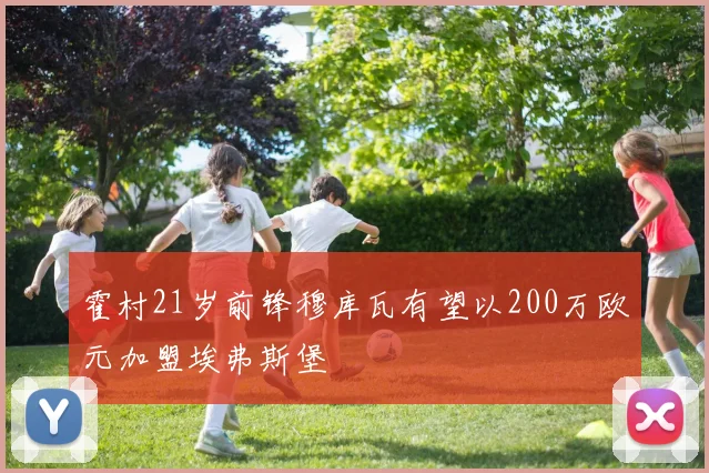 霍村21岁前锋穆库瓦有望以200万欧元加盟埃弗斯堡